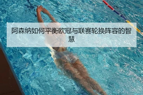 阿森纳如何平衡欧冠与联赛轮换阵容的智慧