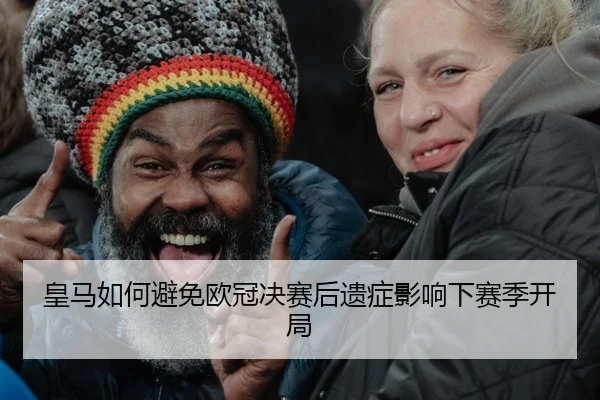 皇马如何避免欧冠决赛后遗症影响下赛季开局